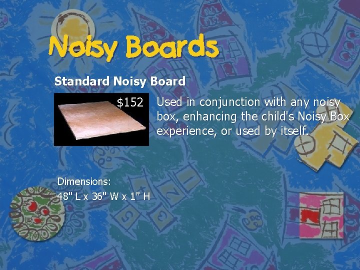 Noisy Boards Standard Noisy Board $152 Dimensions: 48" L x 36" W x 1"