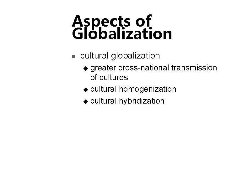 Aspects of Globalization n cultural globalization greater cross-national transmission of cultures u cultural homogenization