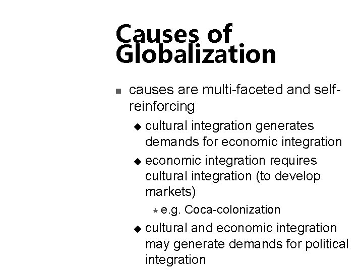 Causes of Globalization n causes are multi-faceted and selfreinforcing cultural integration generates demands for
