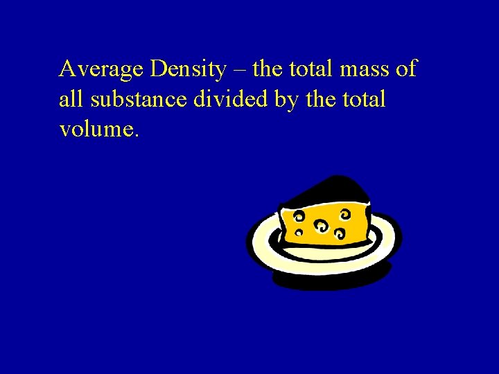Average Density – the total mass of all substance divided by the total volume.