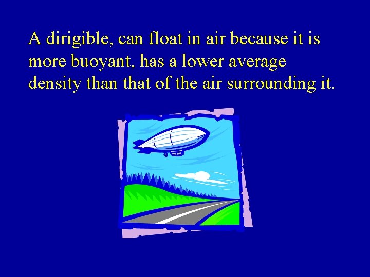 A dirigible, can float in air because it is more buoyant, has a lower