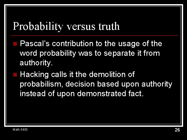 Probability versus truth Pascal’s contribution to the usage of the word probability was to