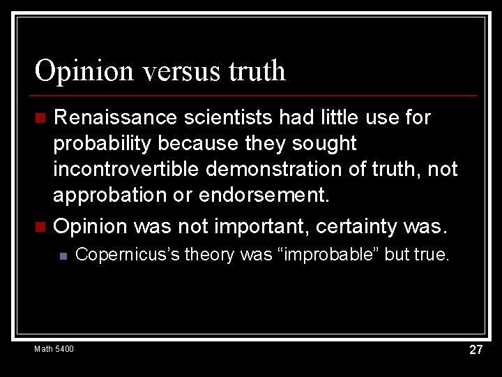 Opinion versus truth Renaissance scientists had little use for probability because they sought incontrovertible