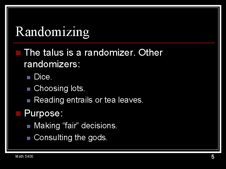Randomizing n The talus is a randomizer. Other randomizers: n n Dice. Choosing lots.