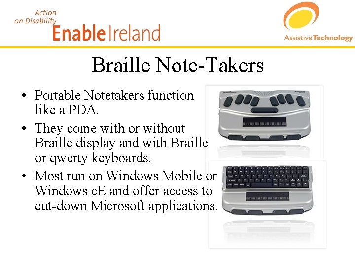 Braille Note-Takers • Portable Notetakers function like a PDA. • They come with or