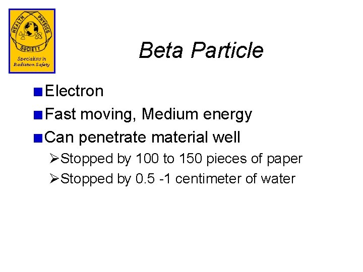 Beta Particle Electron Fast moving, Medium energy Can penetrate material well ØStopped by 100