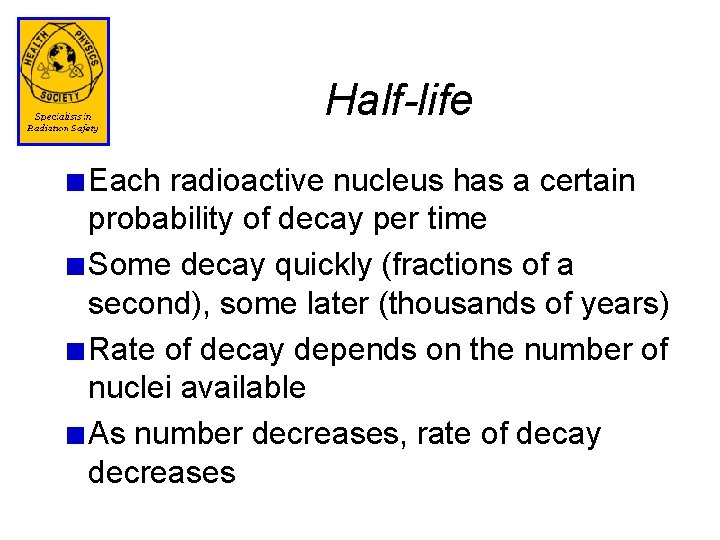 Half-life Each radioactive nucleus has a certain probability of decay per time Some decay