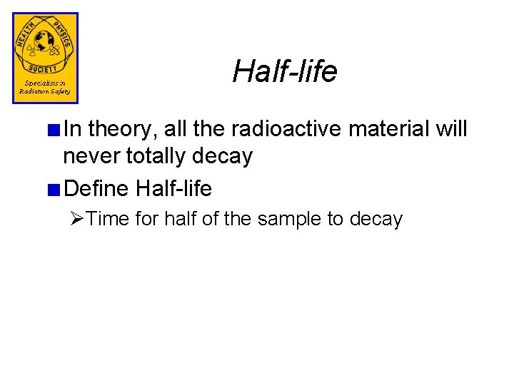 Half-life In theory, all the radioactive material will never totally decay Define Half-life ØTime