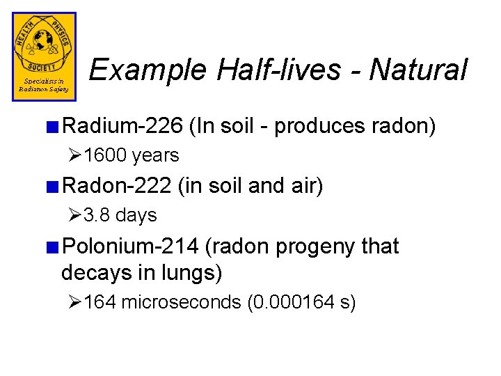Example Half-lives - Natural Radium-226 (In soil - produces radon) Ø 1600 years Radon-222