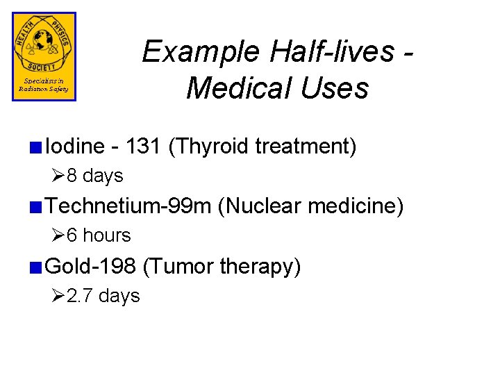 Example Half-lives Medical Uses Iodine - 131 (Thyroid treatment) Ø 8 days Technetium-99 m