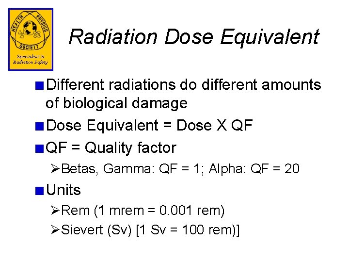 Radiation Dose Equivalent Different radiations do different amounts of biological damage Dose Equivalent =
