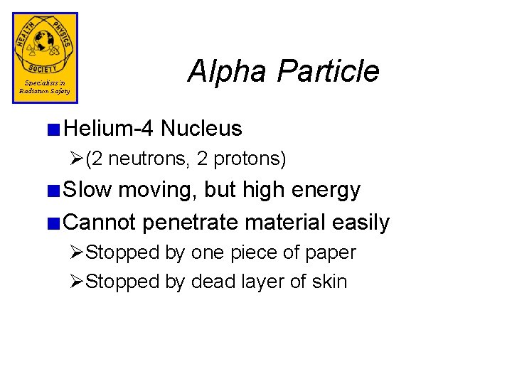 Alpha Particle Helium-4 Nucleus Ø(2 neutrons, 2 protons) Slow moving, but high energy Cannot