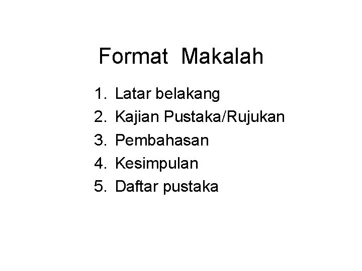 Format Makalah 1. 2. 3. 4. 5. Latar belakang Kajian Pustaka/Rujukan Pembahasan Kesimpulan Daftar