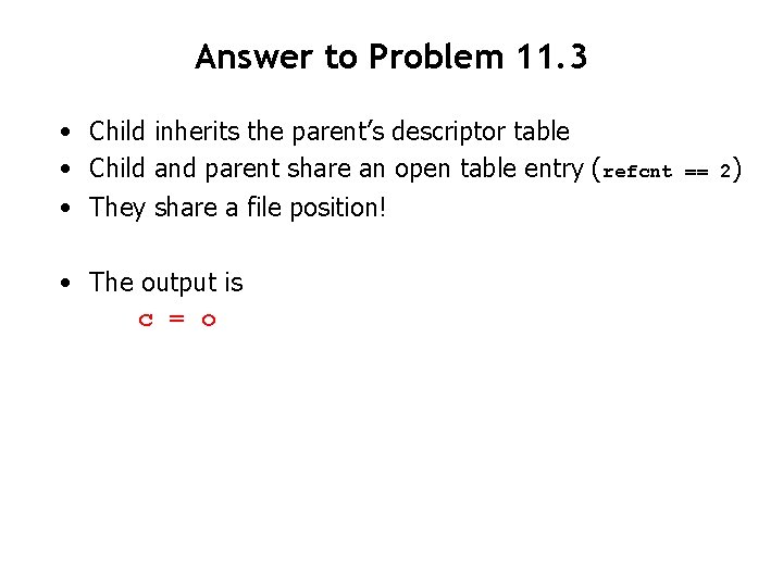 Answer to Problem 11. 3 • Child inherits the parent’s descriptor table • Child