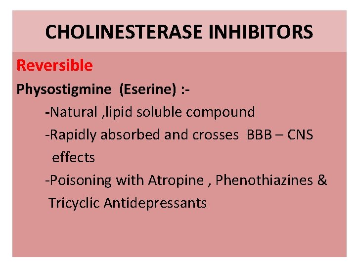 CHOLINESTERASE INHIBITORS Reversible Physostigmine (Eserine) : -Natural , lipid soluble compound -Rapidly absorbed and