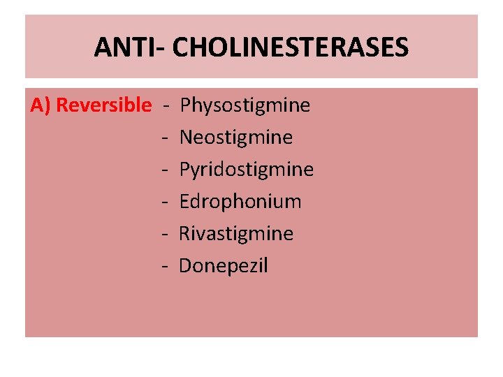 ANTI- CHOLINESTERASES A) Reversible - Physostigmine Neostigmine Pyridostigmine Edrophonium Rivastigmine Donepezil 