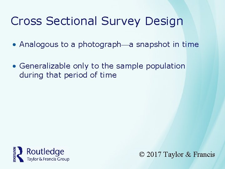 Cross Sectional Survey Design • Analogous to a photograph a snapshot in time •