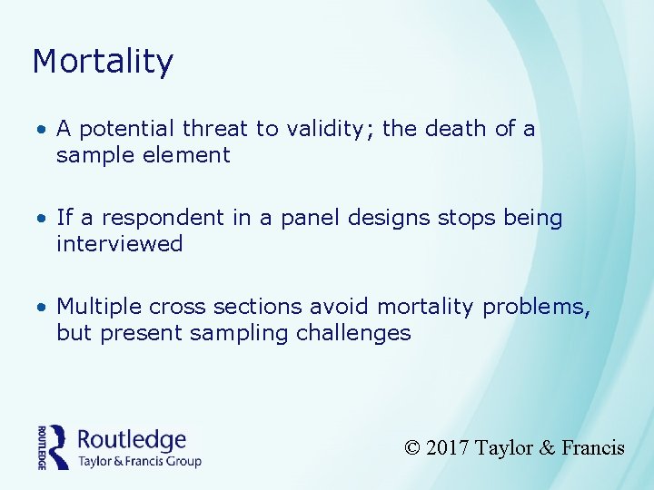 Mortality • A potential threat to validity; the death of a sample element •