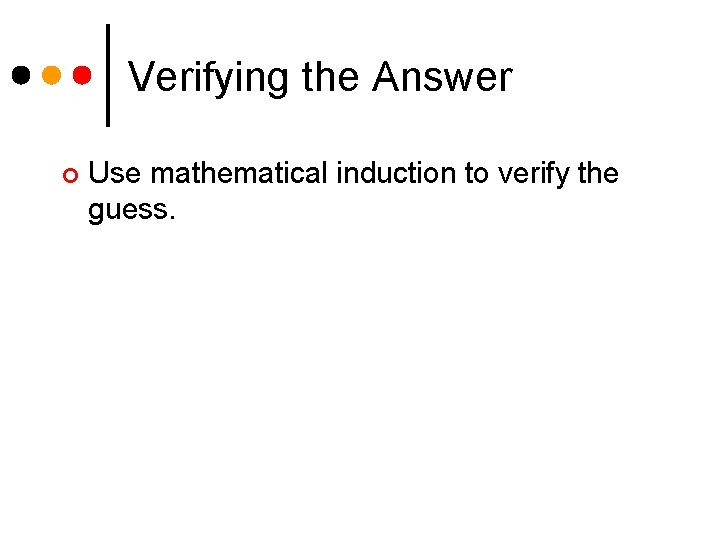 Verifying the Answer ¢ Use mathematical induction to verify the guess. 