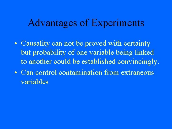 Advantages of Experiments • Causality can not be proved with certainty but probability of