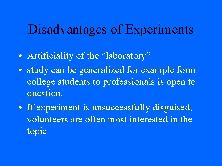 Disadvantages of Experiments • Artificiality of the “laboratory” • study can be generalized for