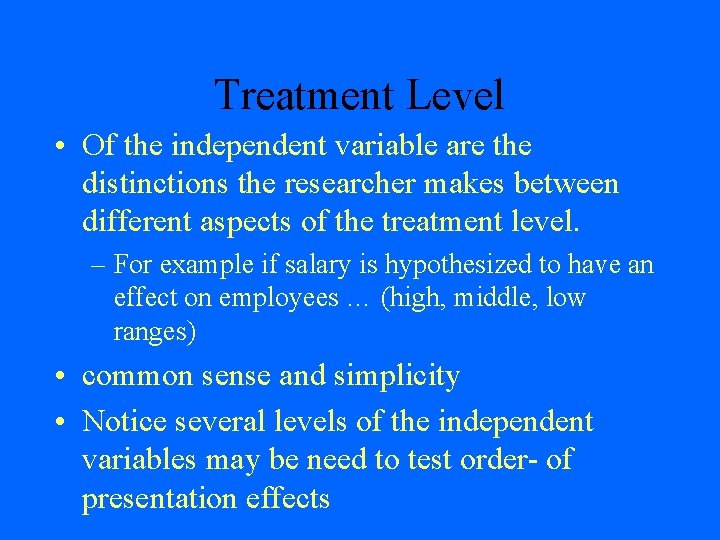 Treatment Level • Of the independent variable are the distinctions the researcher makes between