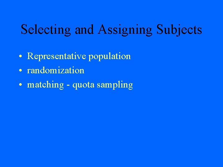 Selecting and Assigning Subjects • Representative population • randomization • matching - quota sampling