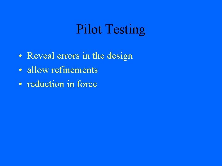 Pilot Testing • Reveal errors in the design • allow refinements • reduction in