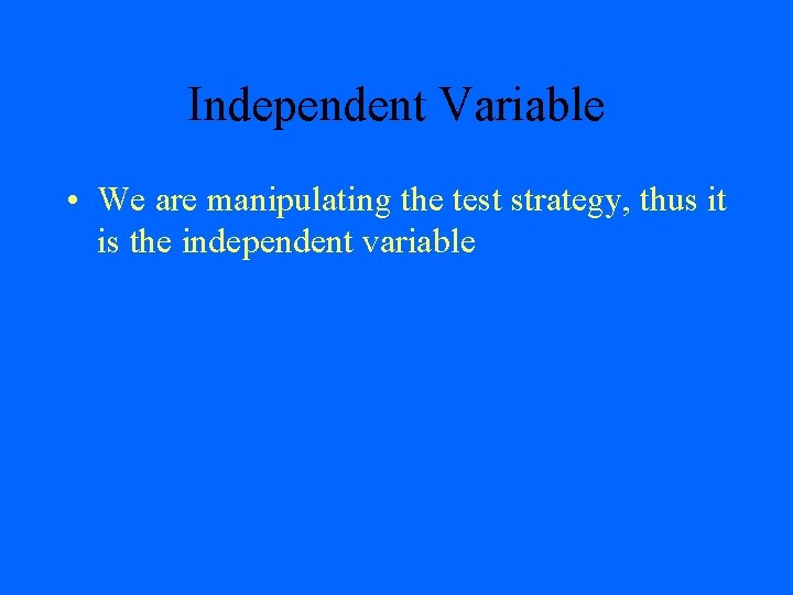 Independent Variable • We are manipulating the test strategy, thus it is the independent