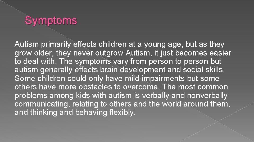 Symptoms Autism primarily effects children at a young age, but as they grow older,