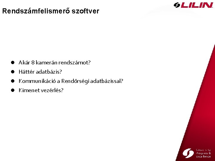 Rendszámfelismerő szoftver l Akár 8 kamerán rendszámot? l Háttér adatbázis? l Kommunikáció a Rendőrségi