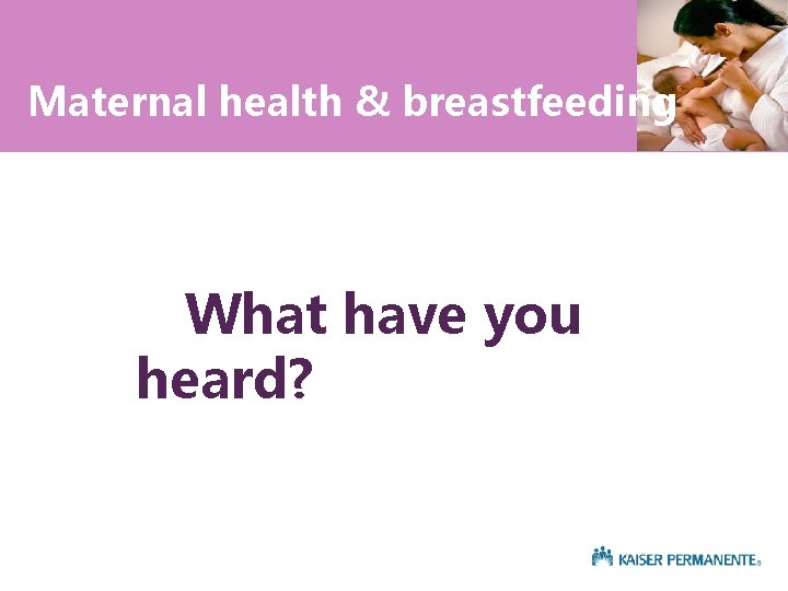 Maternal health & breastfeeding What have you heard? 