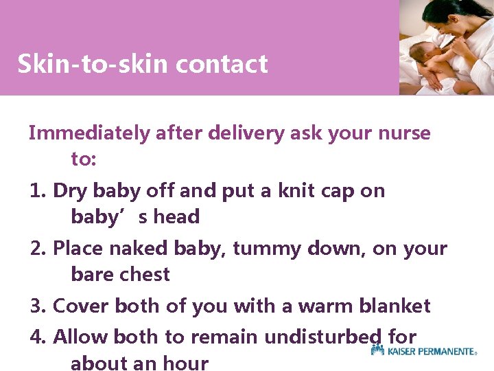 Skin-to-skin contact Immediately after delivery ask your nurse to: 1. Dry baby off and