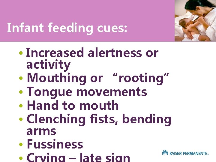 Infant feeding cues: • Increased alertness or activity • Mouthing or “rooting” • Tongue