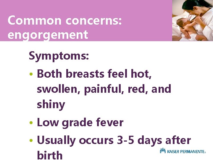 Common concerns: engorgement Symptoms: • Both breasts feel hot, swollen, painful, red, and shiny