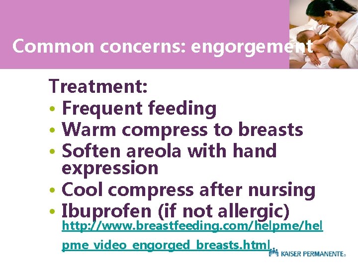 Common concerns: engorgement Treatment: • Frequent feeding • Warm compress to breasts • Soften