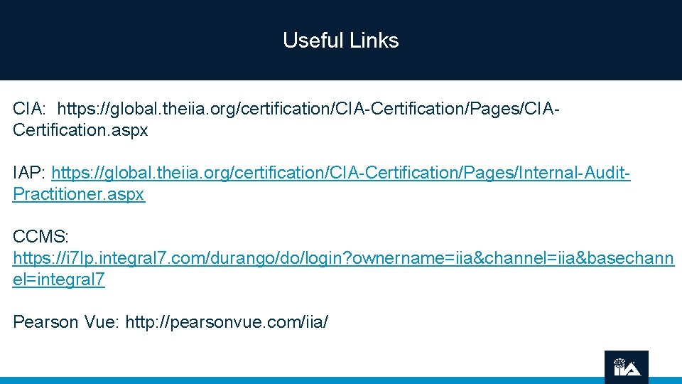 Useful Links CIA: https: //global. theiia. org/certification/CIA-Certification/Pages/CIACertification. aspx IAP: https: //global. theiia. org/certification/CIA-Certification/Pages/Internal-Audit. Practitioner.