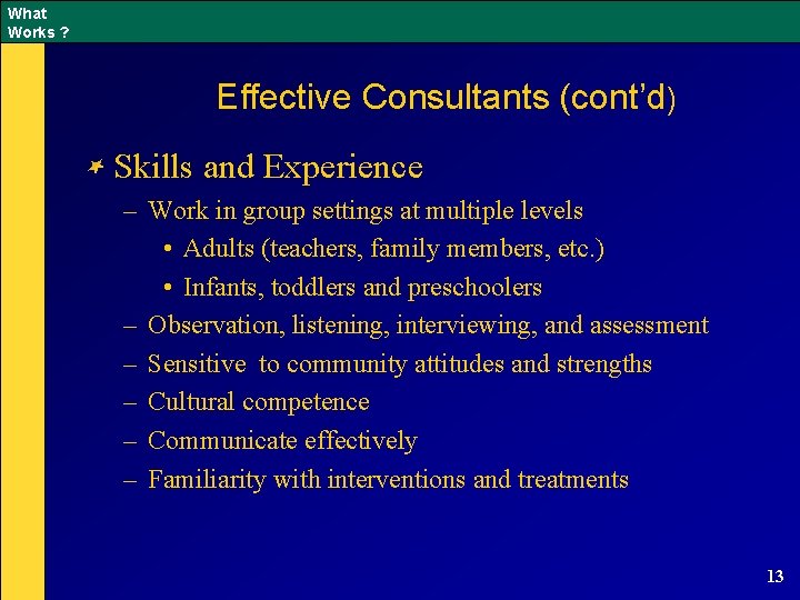 What Works ? Effective Consultants (cont’d) Skills and Experience – Work in group settings