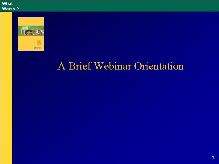 What Works ? A Brief Webinar Orientation 2 