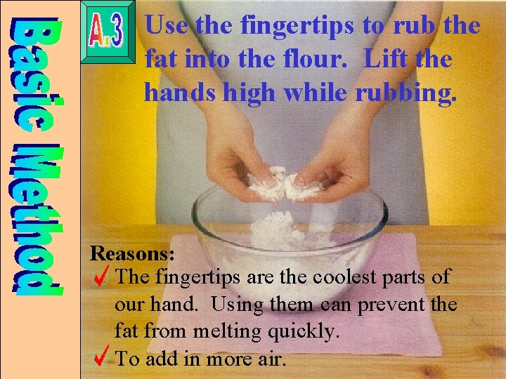 Use the fingertips to rub the fat into the flour. Lift the hands high