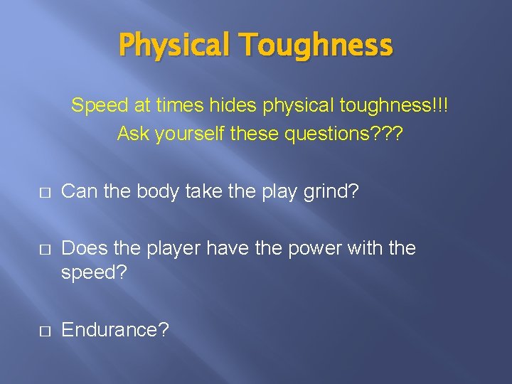 Physical Toughness Speed at times hides physical toughness!!! Ask yourself these questions? ? ?