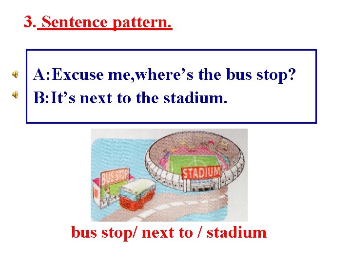 3. Sentence pattern. A: Excuse me, where’s the bus stop? B: It’s next to