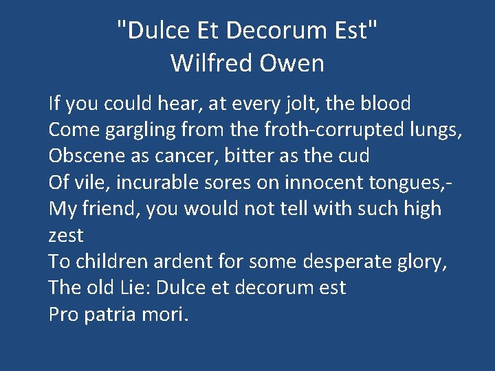 "Dulce Et Decorum Est" Wilfred Owen If you could hear, at every jolt, the