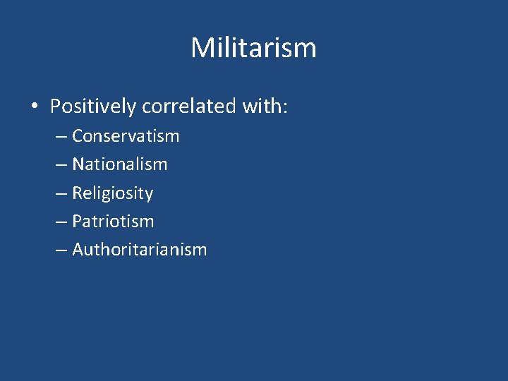 Militarism • Positively correlated with: – Conservatism – Nationalism – Religiosity – Patriotism –