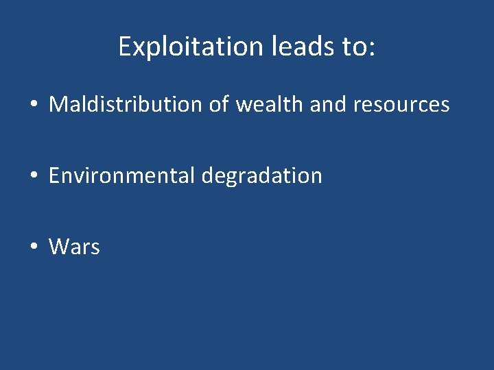 Exploitation leads to: • Maldistribution of wealth and resources • Environmental degradation • Wars