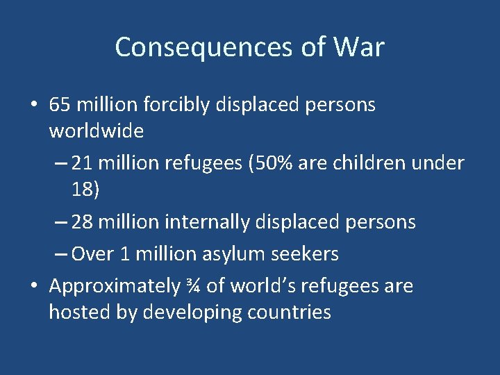 Consequences of War • 65 million forcibly displaced persons worldwide – 21 million refugees