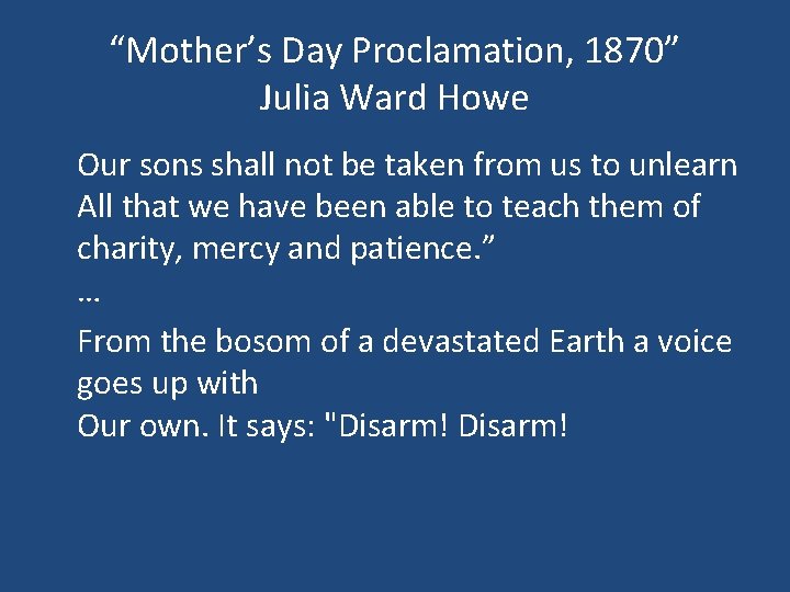 “Mother’s Day Proclamation, 1870” Julia Ward Howe Our sons shall not be taken from