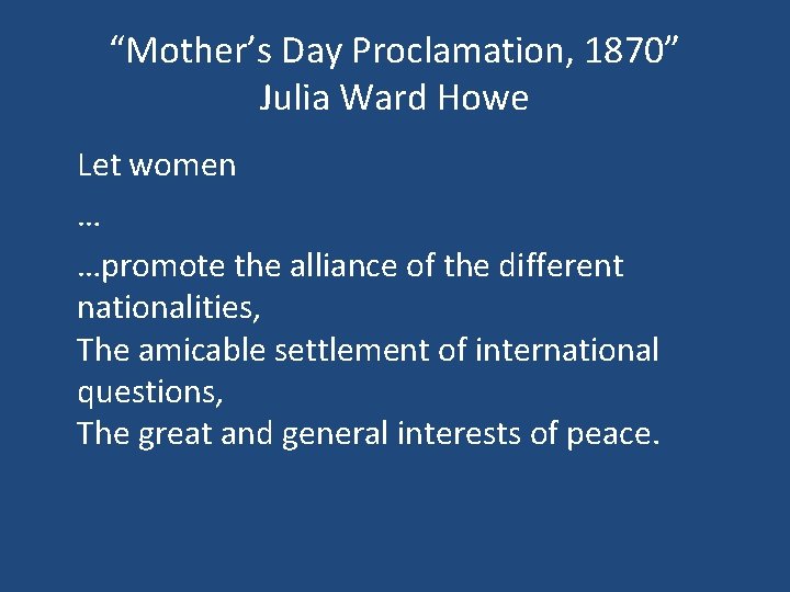 “Mother’s Day Proclamation, 1870” Julia Ward Howe Let women … …promote the alliance of
