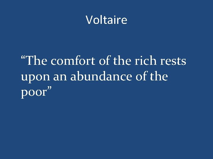 Voltaire “The comfort of the rich rests upon an abundance of the poor” 