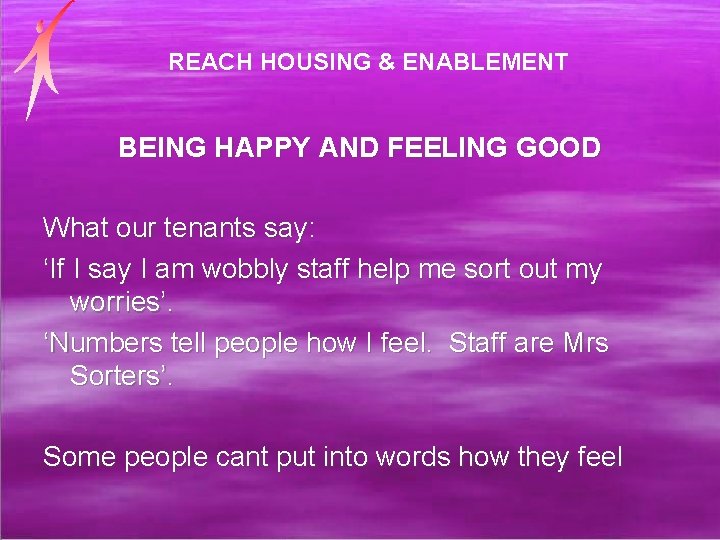 REACH HOUSING & ENABLEMENT BEING HAPPY AND FEELING GOOD What our tenants say: ‘If